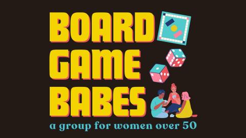 Graphic depicting the event title: "Board Game Babes" in bright yellow block letters, with a small line of text reading "a group for women over 50," as well as icons of a game board, two dice, and three women playing cards.