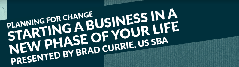 Title of the program on dark blue and teal background, in white text, reading: "Planning for Change: Starting a Business in a New Phase of Your Life, Presented by Brad Currie, US SBA"